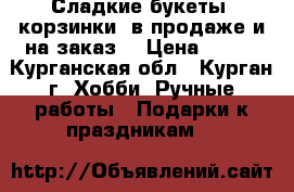 Сладкие букеты ,корзинки  в продаже и на заказ. › Цена ­ 450 - Курганская обл., Курган г. Хобби. Ручные работы » Подарки к праздникам   